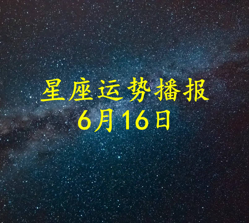 原创日运十二星座2022年6月16日运势播报