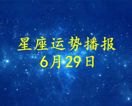日运 十二星座22年6月29日运势播报 方面 财运 工作