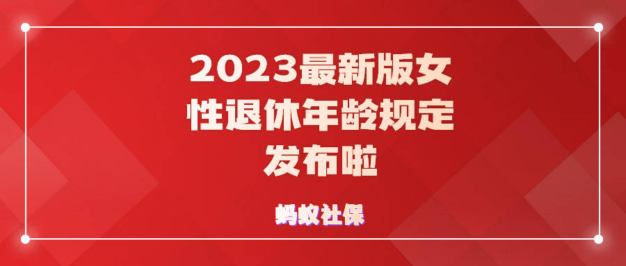 蚂蚁社保:2023最新版女性退休年龄规定发布啦