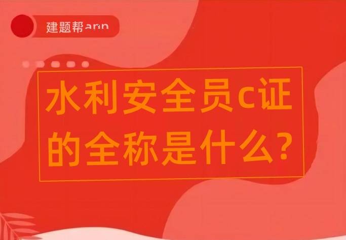 水利安全员c证的全称是什么?