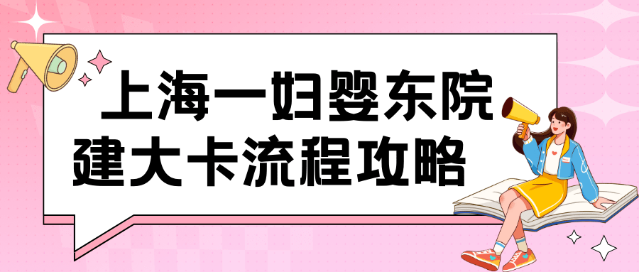 上海一婦嬰東院建卡攻略,包含建卡時間,建卡材料,建卡流程,預約及建卡