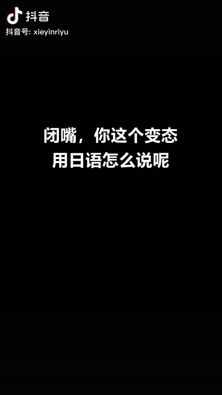 闭嘴你这个变态用日语怎么说呢日语