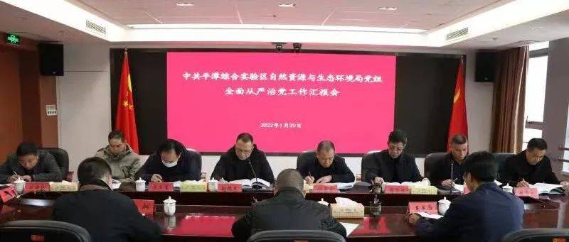 中共平潭综合实验区自然资源与生态环境局党组召开2021年度全面从严治党工作汇报会_精神_阮伟忠_科室