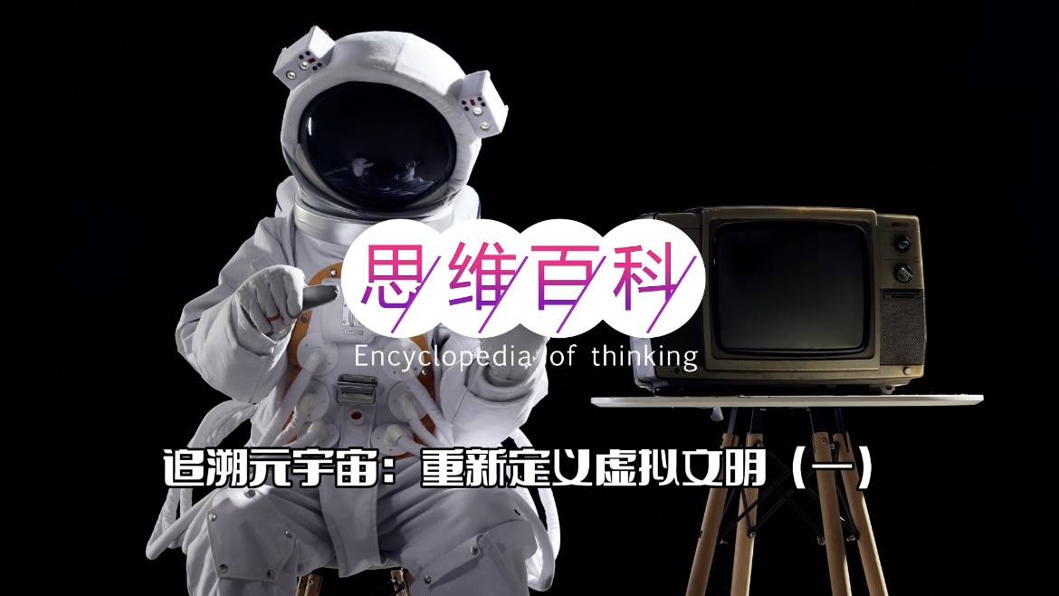 虚拟|追溯元宇宙：重新定义虚拟文明（一） | 思维百科