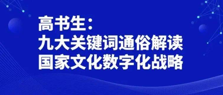 数据超市丨高书生:九大关键词通俗解读国家文化数字化战略_伏羲云_进行了_体系