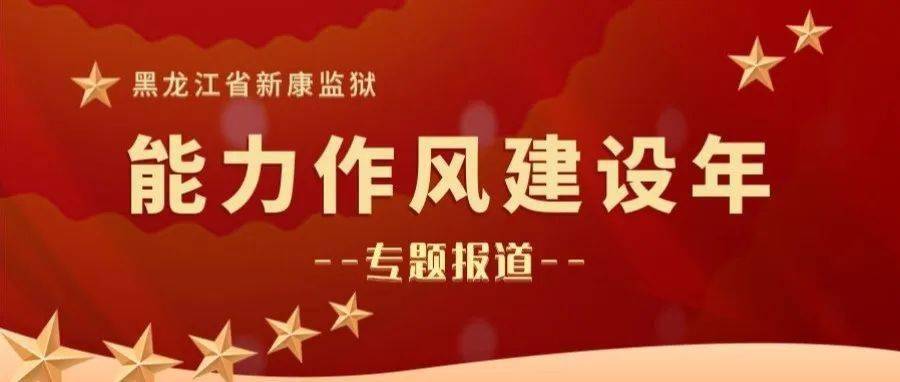 转作风提能力新康监狱以四先举措有序推进能力作风建设年活动