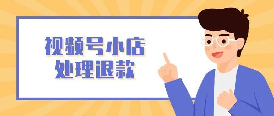 视频号小店怎么快速处理用户退款?_客户_接待_商品