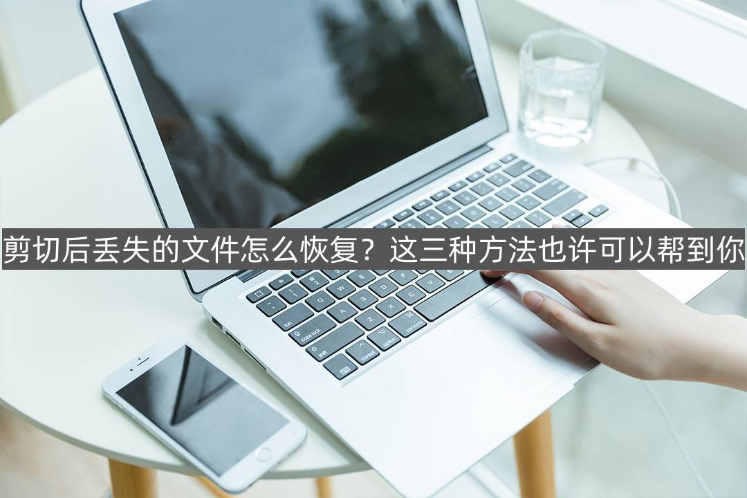 剪切后丢失的文件怎么恢复？这三种方法也许可以帮到你