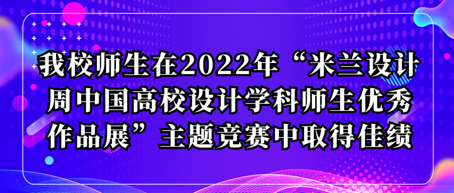 我校师生在2022年“米兰设计周中国高校设计学科师生优秀作品展”主题竞赛中取得佳绩_全国_评审