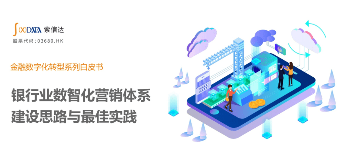 索信达发布《银行业数智化营销体系建设思路与最佳实践》白皮书