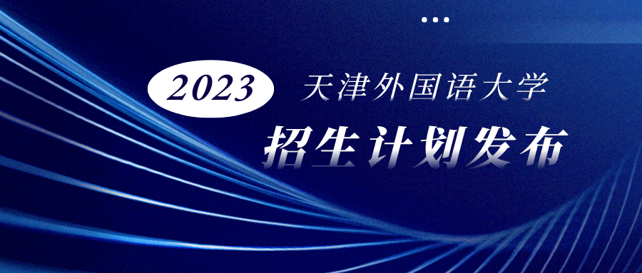 招生季 | 天津外国语大学2023年最全招生信息_本科_建设_计划