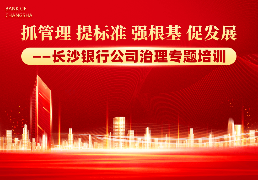抓管理 提标准 强根基 促发展——长沙银行公司治理专题培训_监管_我行_制度