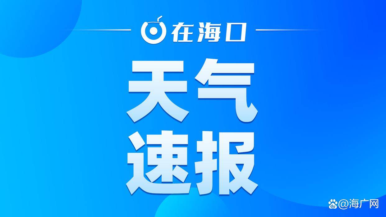 21日下午～24日,海口将有新一轮强降水天气过程_阵风_风力_海面